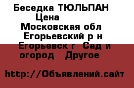 Беседка ТЮЛЬПАН › Цена ­ 8 000 - Московская обл., Егорьевский р-н, Егорьевск г. Сад и огород » Другое   